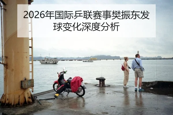 2026年国际乒联赛事樊振东发球变化深度分析