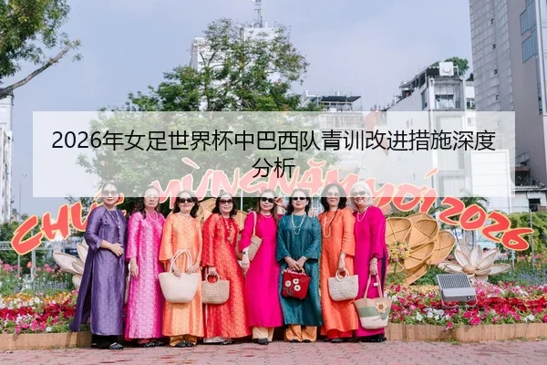 2026年女足世界杯中巴西队青训改进措施深度分析