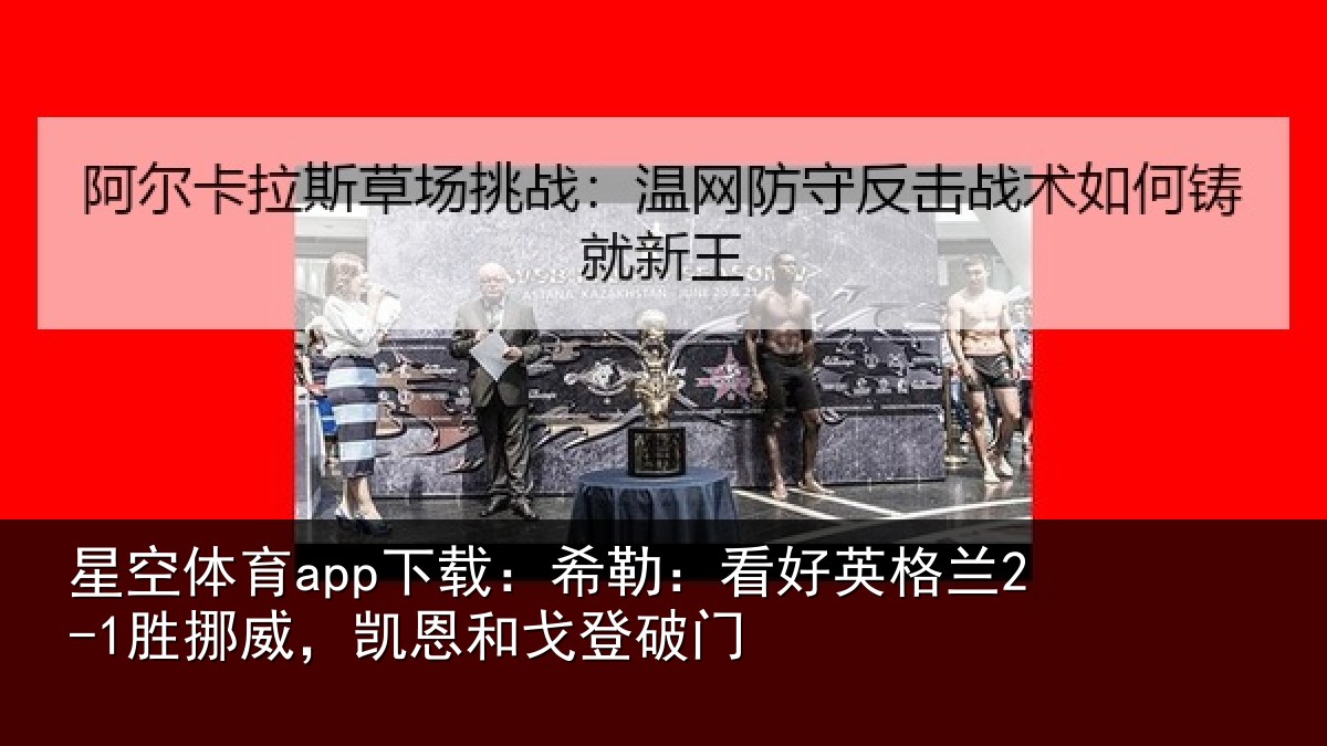 星空体育app下载：希勒：看好英格兰2-1胜挪威，凯恩和戈登破门