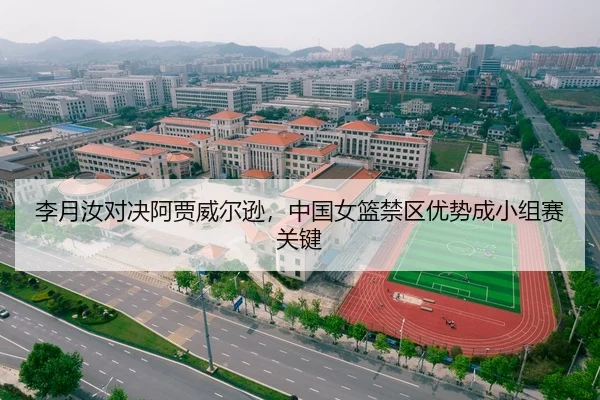 李月汝对决阿贾威尔逊，中国女篮禁区优势成小组赛关键