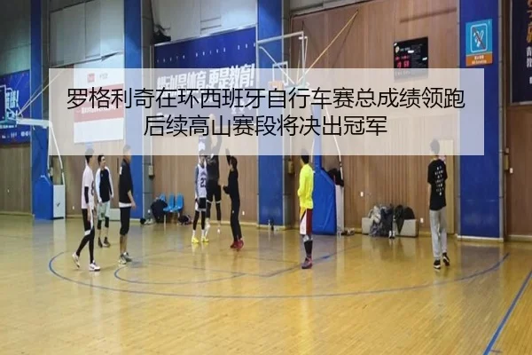 罗格利奇在环西班牙自行车赛总成绩领跑 后续高山赛段将决出冠军